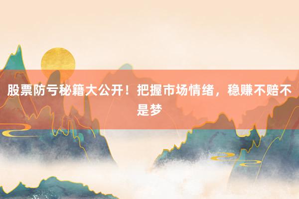 股票防亏秘籍大公开！把握市场情绪，稳赚不赔不是梦