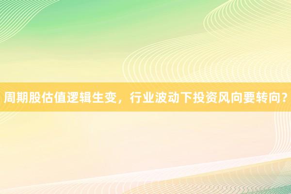 周期股估值逻辑生变，行业波动下投资风向要转向？