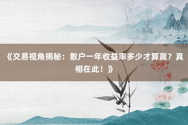 《交易视角揭秘：散户一年收益率多少才算赢？真相在此！》