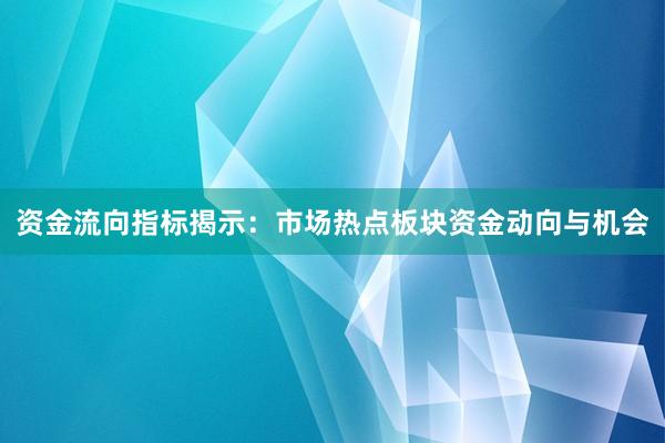 资金流向指标揭示：市场热点板块资金动向与机会
