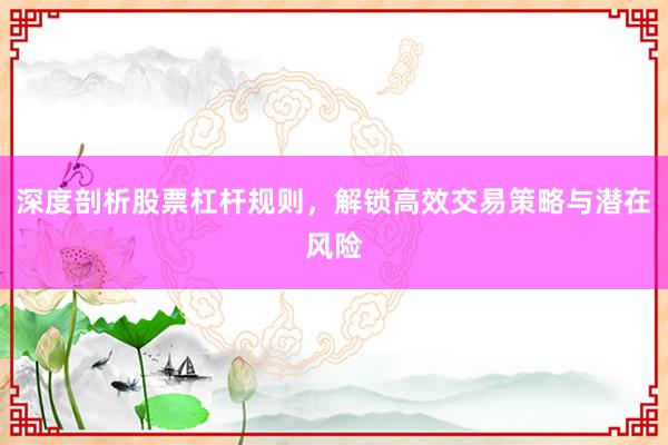 深度剖析股票杠杆规则，解锁高效交易策略与潜在风险