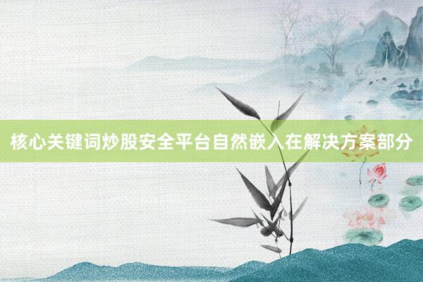 核心关键词炒股安全平台自然嵌入在解决方案部分