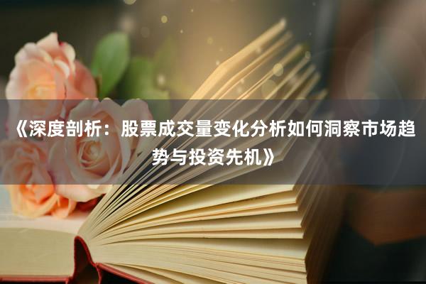 《深度剖析:股票成交量变化分析如何洞察市场趋势与投资先机》