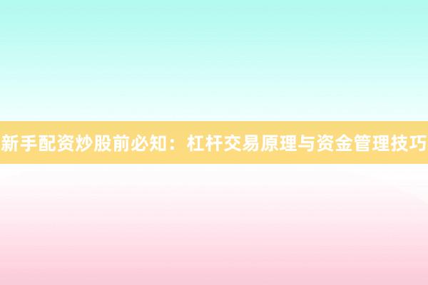 新手配资炒股前必知：杠杆交易原理与资金管理技巧