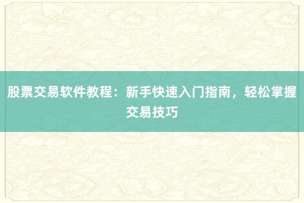 股票交易软件教程:新手快速入门指南,轻松掌握交易技巧